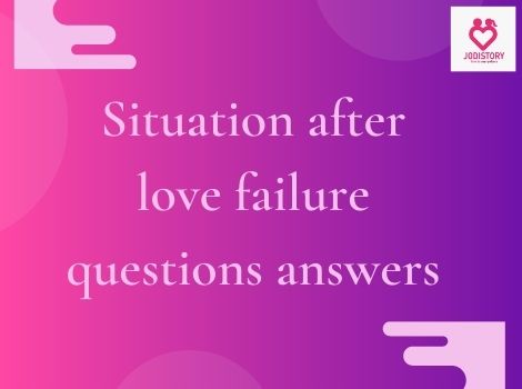 Situation after love failure questions answers