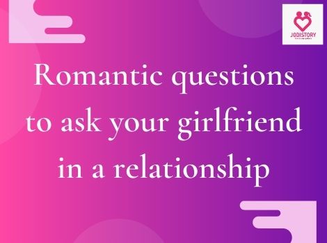 Deep Romantic Questions To Ask Your Girlfriend | JodiStory